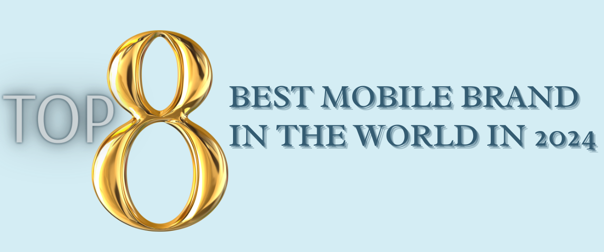 TOP 08 BEST MOBILE BRAND IN THE WORLD IN 2024